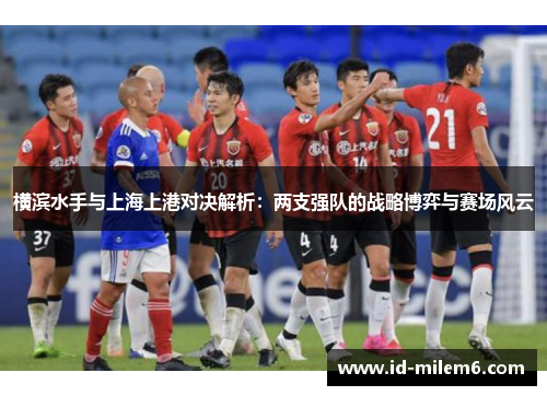 横滨水手与上海上港对决解析：两支强队的战略博弈与赛场风云