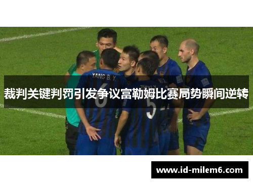 裁判关键判罚引发争议富勒姆比赛局势瞬间逆转