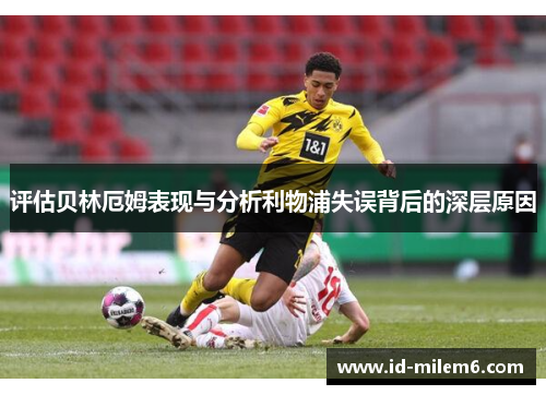评估贝林厄姆表现与分析利物浦失误背后的深层原因