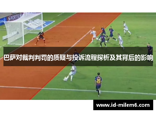 巴萨对裁判判罚的质疑与投诉流程探析及其背后的影响
