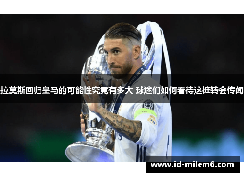 拉莫斯回归皇马的可能性究竟有多大 球迷们如何看待这桩转会传闻