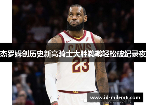 杰罗姆创历史新高骑士大胜鹈鹕轻松破纪录夜