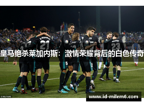 皇马绝杀莱加内斯：激情荣耀背后的白色传奇