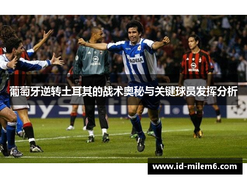葡萄牙逆转土耳其的战术奥秘与关键球员发挥分析