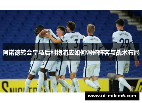 阿诺德转会皇马后利物浦应如何调整阵容与战术布局