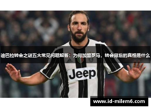 迪巴拉转会之谜五大常见问题解答：为何加盟罗马，转会背后的真相是什么