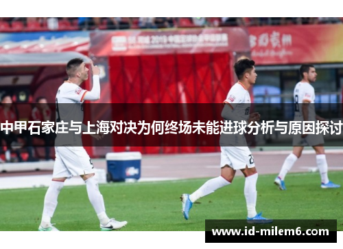 中甲石家庄与上海对决为何终场未能进球分析与原因探讨