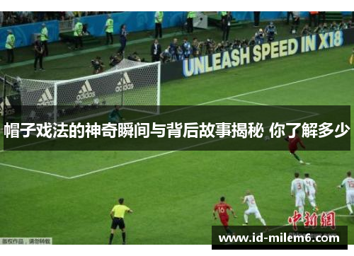 帽子戏法的神奇瞬间与背后故事揭秘 你了解多少