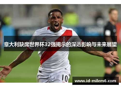 意大利缺席世界杯32强揭示的深远影响与未来展望