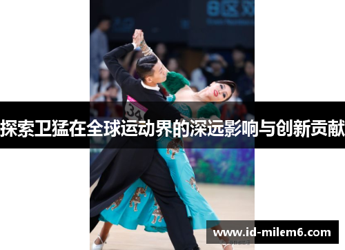 探索卫猛在全球运动界的深远影响与创新贡献