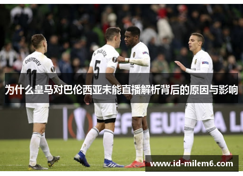为什么皇马对巴伦西亚未能直播解析背后的原因与影响