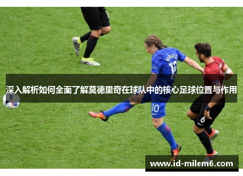 深入解析如何全面了解莫德里奇在球队中的核心足球位置与作用