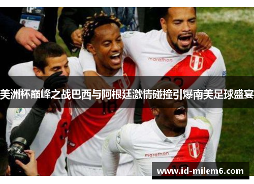 美洲杯巅峰之战巴西与阿根廷激情碰撞引爆南美足球盛宴
