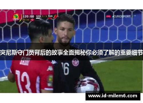突尼斯守门员背后的故事全面揭秘你必须了解的重要细节