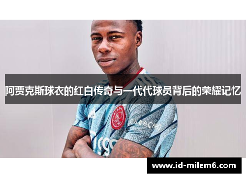 阿贾克斯球衣的红白传奇与一代代球员背后的荣耀记忆