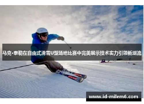 马克·泰勒在自由式滑雪U型场地比赛中完美展示技术实力引领新潮流