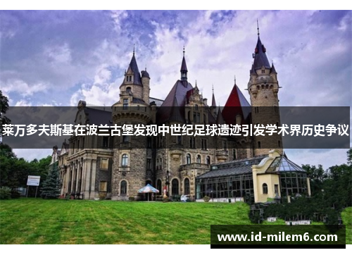莱万多夫斯基在波兰古堡发现中世纪足球遗迹引发学术界历史争议 莱万多夫斯基在波兰古堡发现中世纪足球遗迹引发学术界历史争议