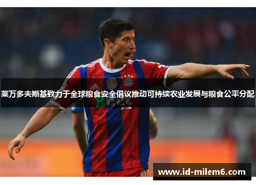 莱万多夫斯基致力于全球粮食安全倡议推动可持续农业发展与粮食公平分配 莱万多夫斯基致力于全球粮食安全倡议推动可持续农业发展与粮食公平分配