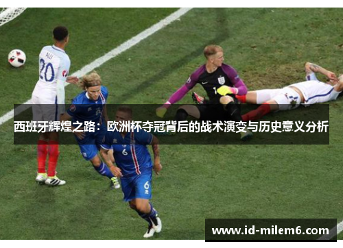 西班牙辉煌之路：欧洲杯夺冠背后的战术演变与历史意义分析
