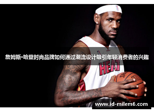 詹姆斯·哈登时尚品牌如何通过潮流设计吸引年轻消费者的兴趣