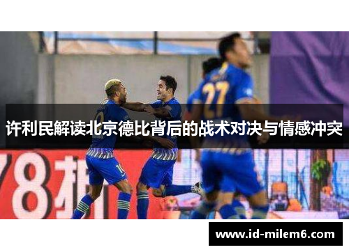 许利民解读北京德比背后的战术对决与情感冲突