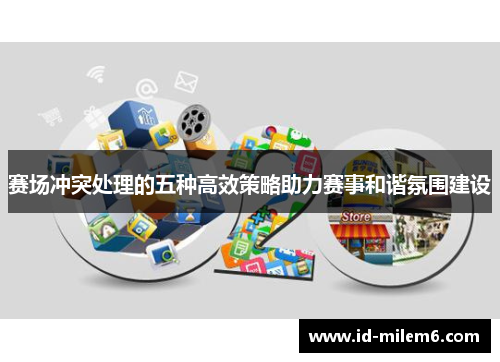 赛场冲突处理的五种高效策略助力赛事和谐氛围建设