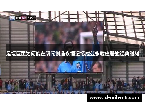 足坛巨星为何能在瞬间创造永恒记忆成就永载史册的经典时刻 足坛巨星为何能在瞬间创造永恒记忆成就永载史册的经典时刻