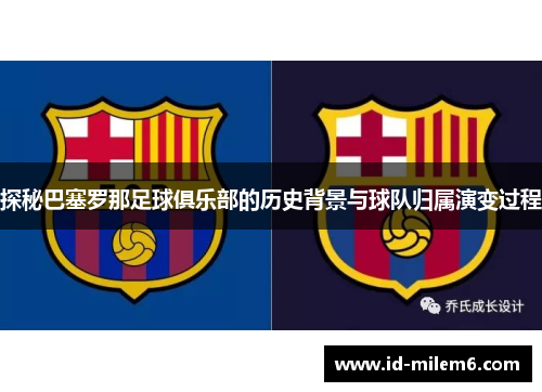 探秘巴塞罗那足球俱乐部的历史背景与球队归属演变过程
