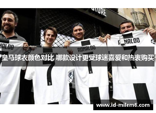 皇马球衣颜色对比 哪款设计更受球迷喜爱和热衷购买