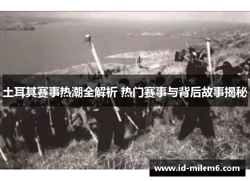 土耳其赛事热潮全解析 热门赛事与背后故事揭秘