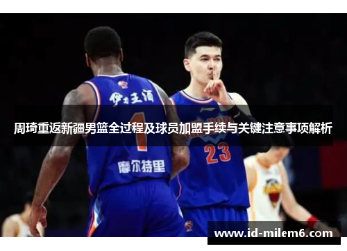 周琦重返新疆男篮全过程及球员加盟手续与关键注意事项解析