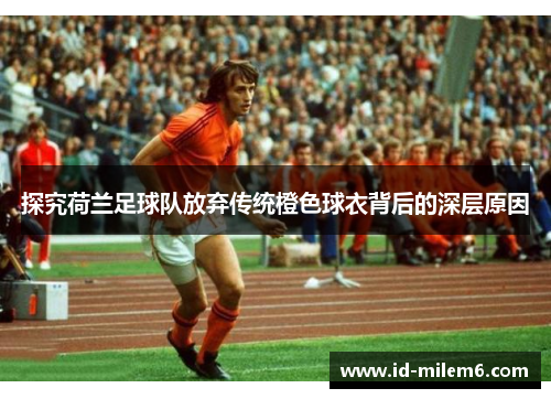 探究荷兰足球队放弃传统橙色球衣背后的深层原因 探究荷兰足球队放弃传统橙色球衣背后的深层原因
