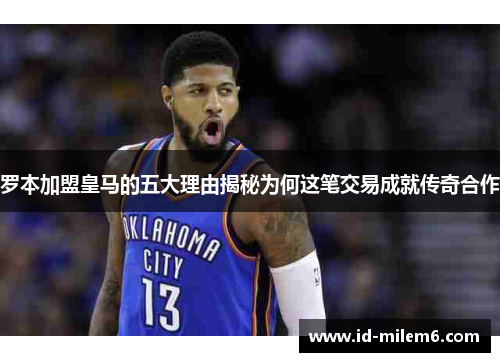 罗本加盟皇马的五大理由揭秘为何这笔交易成就传奇合作