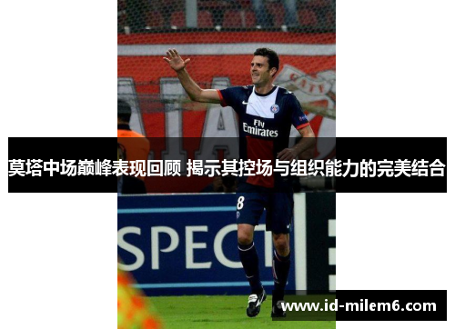 莫塔中场巅峰表现回顾 揭示其控场与组织能力的完美结合 莫塔中场巅峰表现回顾 揭示其控场与组织能力的完美结合