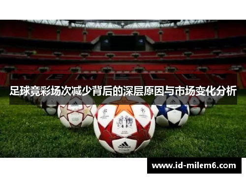 足球竞彩场次减少背后的深层原因与市场变化分析 足球竞彩场次减少背后的深层原因与市场变化分析