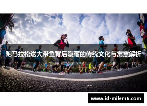 跑马拉松送大带鱼背后隐藏的传统文化与寓意解析 跑马拉松送大带鱼背后隐藏的传统文化与寓意解析