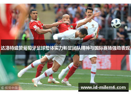 达洛特盛赞葡萄牙足球整体实力彰显团队精神与国际赛场强劲表现
