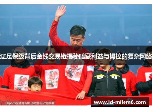 辽足保级背后金钱交易链揭秘暗藏利益与操控的复杂网络 辽足保级背后金钱交易链揭秘暗藏利益与操控的复杂网络