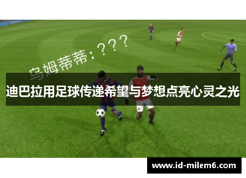 迪巴拉用足球传递希望与梦想点亮心灵之光