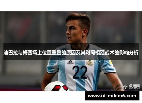 迪巴拉与梅西场上位置重叠的原因及其对阿根廷战术的影响分析 迪巴拉与梅西场上位置重叠的原因及其对阿根廷战术的影响分析