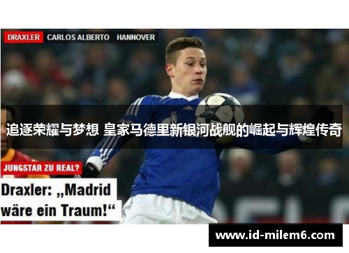 追逐荣耀与梦想 皇家马德里新银河战舰的崛起与辉煌传奇 追逐荣耀与梦想 皇家马德里新银河战舰的崛起与辉煌传奇