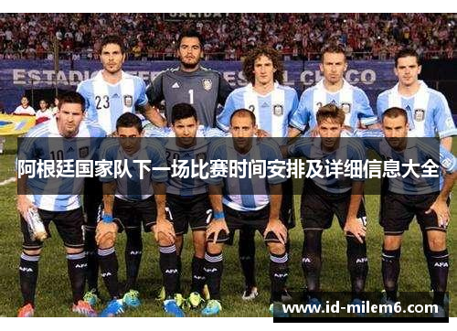 阿根廷国家队下一场比赛时间安排及详细信息大全