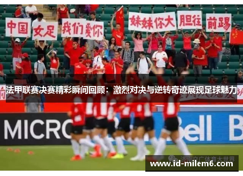 法甲联赛决赛精彩瞬间回顾:激烈对决与逆转奇迹展现足球魅力 法甲联赛决赛精彩瞬间回顾:激烈对决与逆转奇迹展现足球魅力