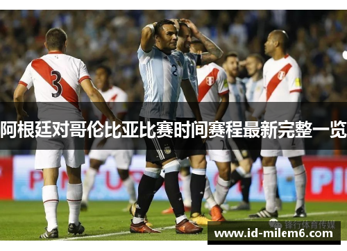 阿根廷对哥伦比亚比赛时间赛程最新完整一览 阿根廷对哥伦比亚比赛时间赛程最新完整一览