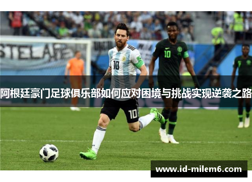 阿根廷豪门足球俱乐部如何应对困境与挑战实现逆袭之路 阿根廷豪门足球俱乐部如何应对困境与挑战实现逆袭之路