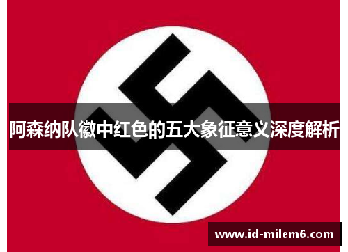 阿森纳队徽中红色的五大象征意义深度解析 阿森纳队徽中红色的五大象征意义深度解析