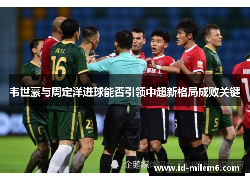 韦世豪与周定洋进球能否引领中超新格局成败关键