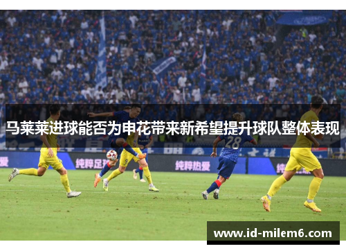 马莱莱进球能否为申花带来新希望提升球队整体表现