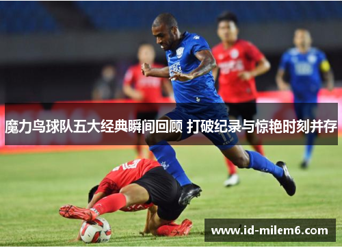 魔力鸟球队五大经典瞬间回顾 打破纪录与惊艳时刻并存