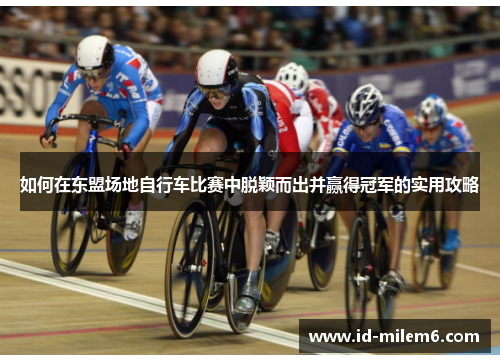 如何在东盟场地自行车比赛中脱颖而出并赢得冠军的实用攻略 如何在东盟场地自行车比赛中脱颖而出并赢得冠军的实用攻略